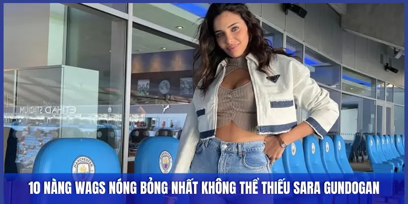 Top 10 Nàng Wags Nóng Bỏng Nhất Ngoại Hạng Anh Mùa 2025/2026 3 10 NÀNG WAGS NÓNG BỎNG NHẤT KHÔNG THỂ THIẾU SARA GUNDOGAN