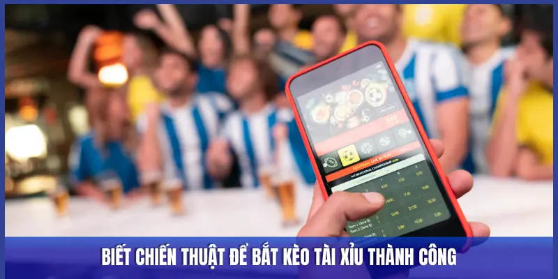 BIẾT CHIẾN THUẬT ĐỂ BẮT KÈO TÀI XỈU THÀNH CÔNG