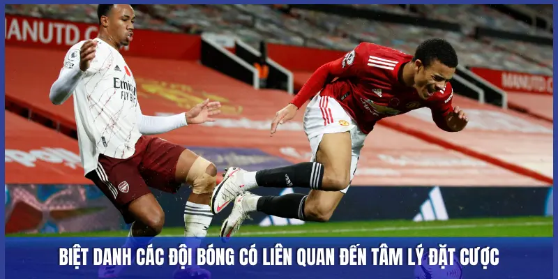 BIỆT DANH CÁC ĐỘI BÓNG CÓ LIÊN QUAN ĐẾN TÂM LÝ ĐẶT CƯỢC