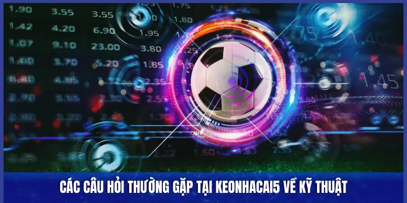 CÁC CÂU HỎI VỀ KỸ THUẬT TẠI KEONHACAI5