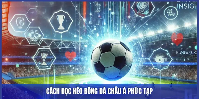 CÁCH ĐỌC KÈO BÓNG ĐÁ CHÂU Á PHỨC TẠP