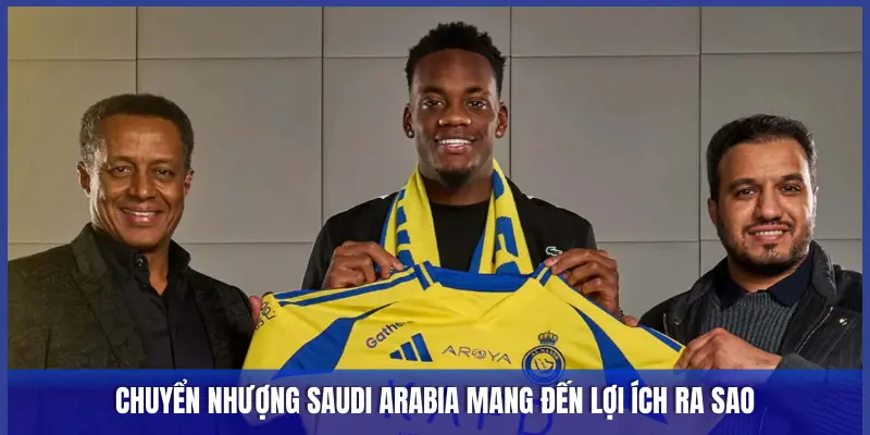 Chuyển Nhượng Saudi Arabia: Mồ Chôn Tài Năng Hay Thiên Đường Dưỡng Già? 2 CHUYỂN NHƯỢNG SAUDI ARABIA MANG ĐẾN LỢI ÍCH RA SAO