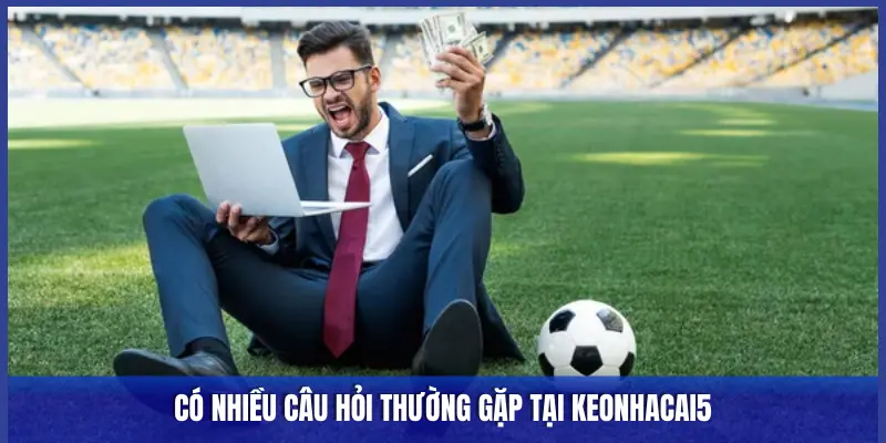 CÓ NHIỀU CÂU HỎI THƯỜNG GẶP TẠI KEONHACAI5