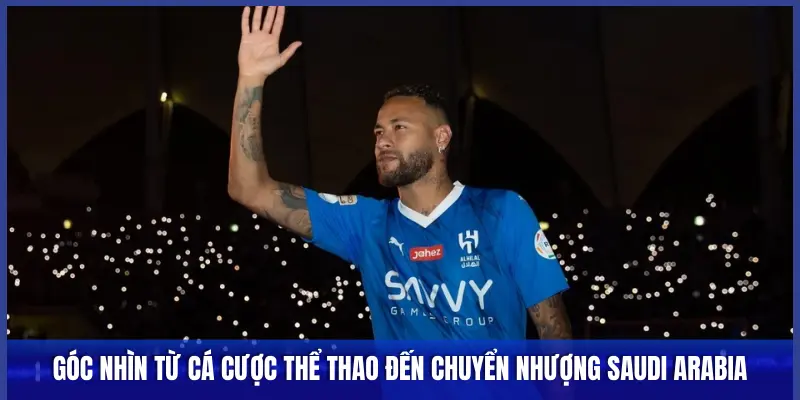 Chuyển Nhượng Saudi Arabia: Mồ Chôn Tài Năng Hay Thiên Đường Dưỡng Già? 3 GÓC NHÌN TỪ CÁ CƯỢC THỂ THAO ĐẾN CHUYỂN NHƯỢNG SAUDI ARABIA