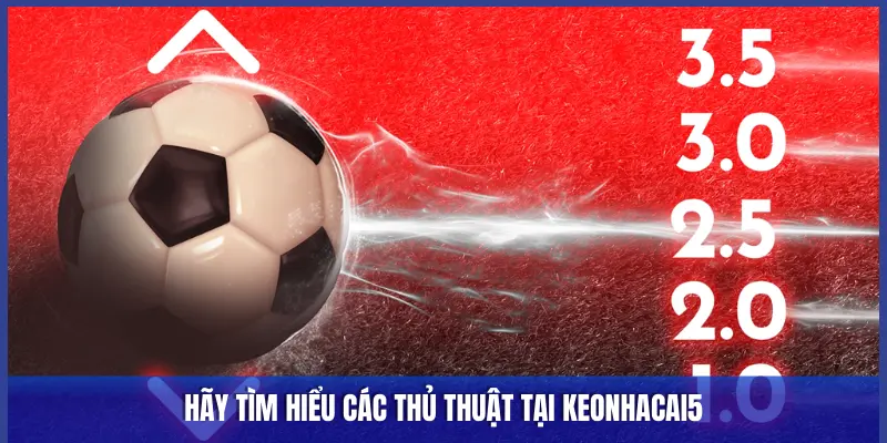 HÃY TÌM HIỂU CÁC THỦ THUẬT TẠI KEONHACAI5