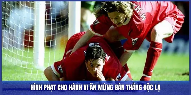 Ăn Mừng Bàn Thắng Độc Lạ: Giải Mã Ý Nghĩa Những Vũ Điệu Sân Cỏ 3 HÌNH PHẠT CHO HÀNH VI ĂN MỪNG BÀN THẮNG ĐỘC LẠ