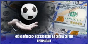 Hướng Dẫn Cách Đọc Kèo Bóng Đá Châu Á Chi Tiết | Keonhacai5