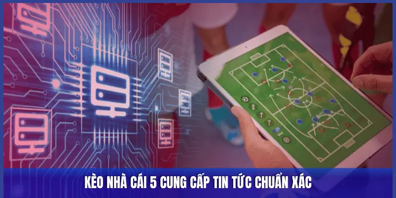 KÈO NHÀ CÁI 5 CUNG CẤP TIN TỨC CHUẨN XÁC
