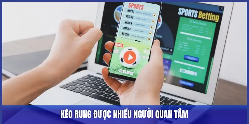 KÈO RUNG ĐƯỢC NHIỀU NGƯỜI QUAN TÂM