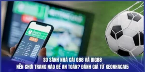 So Sánh Nhà Cái Q88 Và Big88: Nên Chơi Trang Nào Để An Toàn? Đánh Giá Từ Keonhacai5